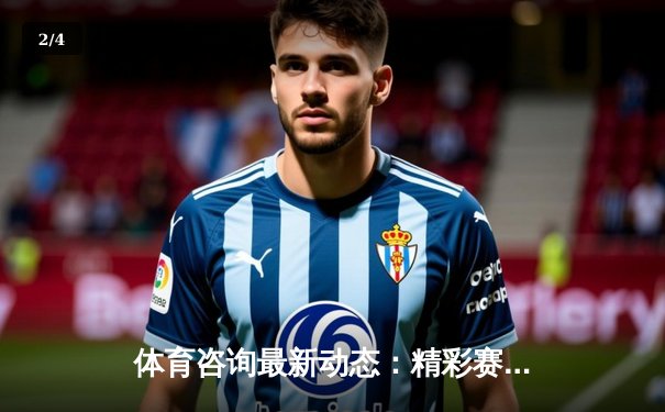 体育咨询最新动态：精彩赛事回顾 - 2