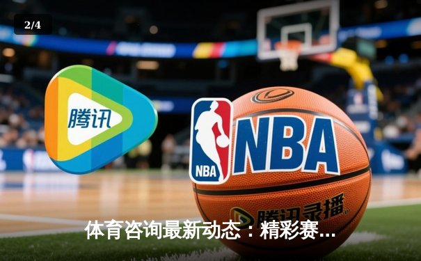 体育咨询最新动态：精彩赛事回顾 - 2