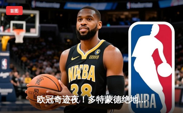 欧冠奇迹夜！多特蒙德绝地反击2-1逆转马竞，老将罗伊斯传射建功