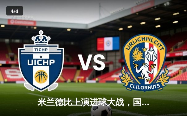 米兰德比上演进球大战，国际米兰3-2逆转AC米兰登顶意甲积分榜 - 4