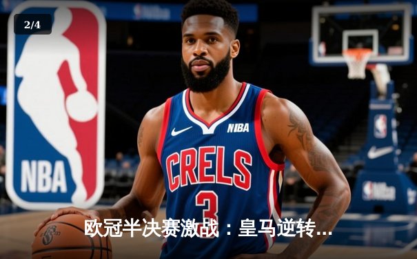 欧冠半决赛激战：皇马逆转拜仁晋级，维尼修斯闪耀伯纳乌 - 2