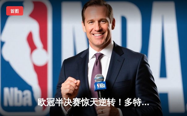 欧冠半决赛惊天逆转！多特蒙德4-3绝杀巴黎，哈兰德双响定乾坤