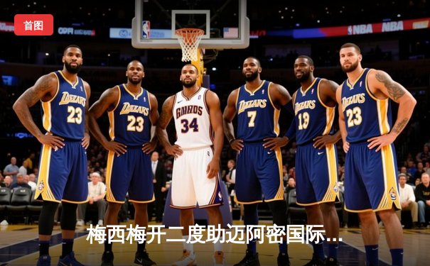 梅西梅开二度助迈阿密国际逆转纽约城，美职联积分榜紧咬榜首