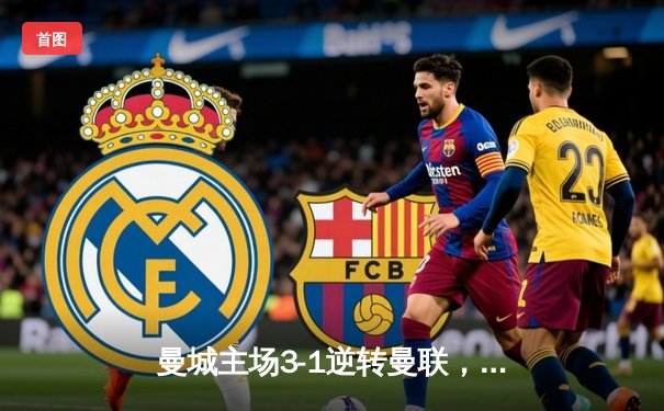 曼城主场3-1逆转曼联，哈兰德双响锁定胜局