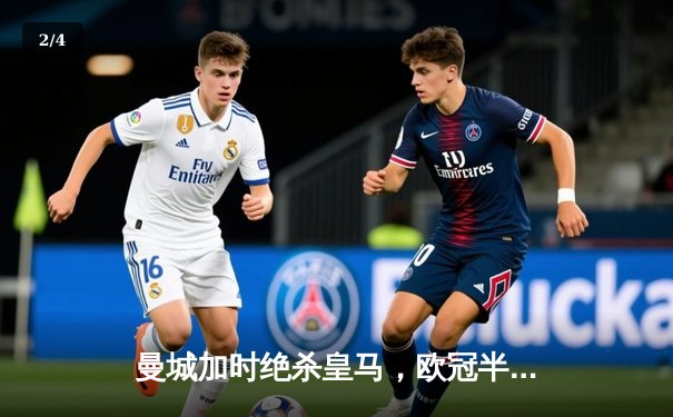 曼城加时绝杀皇马，欧冠半决赛上演史诗级逆转 - 2
