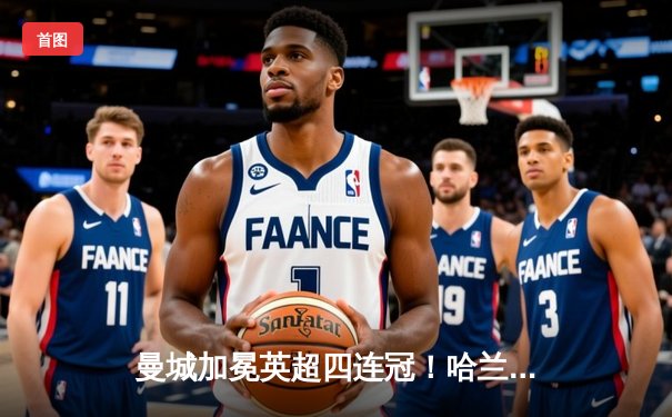 曼城加冕英超四连冠！哈兰德双响击退铁锤帮，3-1完美收官