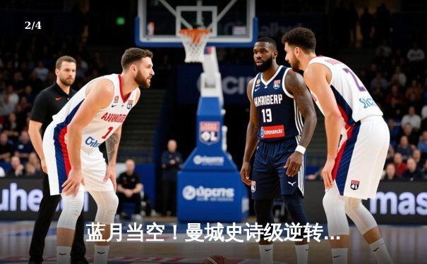 蓝月当空！曼城史诗级逆转夺冠，英超四连冠铸就王朝 - 2