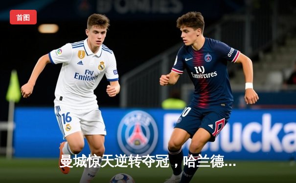 曼城惊天逆转夺冠，哈兰德双响锁定英超四连冠