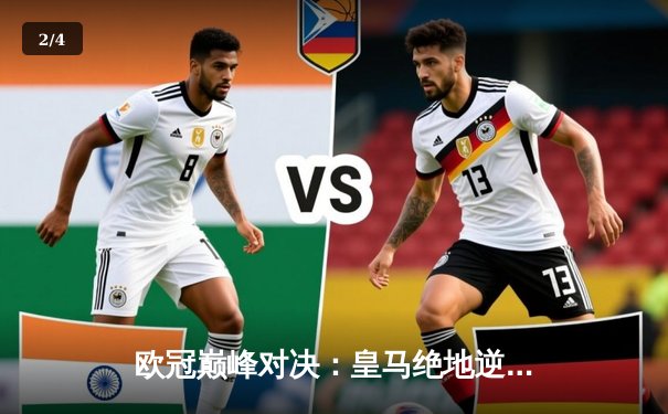 欧冠巅峰对决：皇马绝地逆转曼城，点球大战惊险晋级四强 - 2