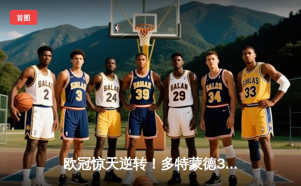 欧冠惊天逆转！多特蒙德3-2绝杀巴黎，哈兰德双响主宰死亡之组