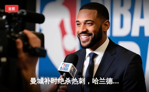 曼城补时绝杀热刺，哈兰德双响助蓝月亮登顶英超积分榜