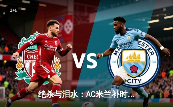 绝杀与泪水：AC米兰补时逆转尤文图斯，意甲争冠悬念再起 - 3