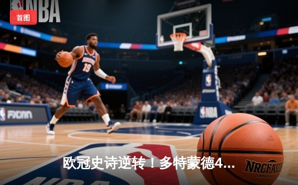 欧冠史诗逆转！多特蒙德4-2绝地翻盘马竞，胡梅尔斯浴血奋战锁定四强