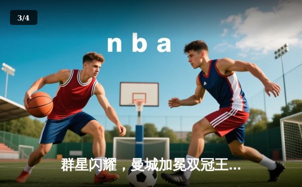 群星闪耀，曼城加冕双冠王！英超末轮惊险卫冕，足总杯哈兰德双响定乾坤 - 3