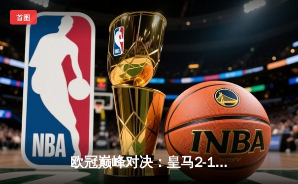 欧冠巅峰对决：皇马2-1绝杀多特蒙德，维尼修斯传射建功