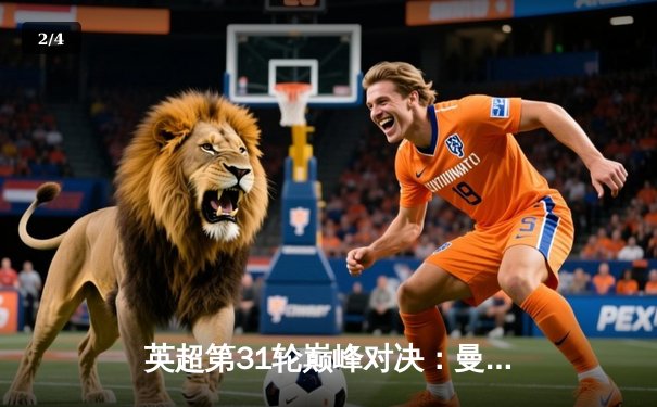 英超第31轮巅峰对决：曼城3-1逆转曼联，哈兰德双响锁定胜局 - 2