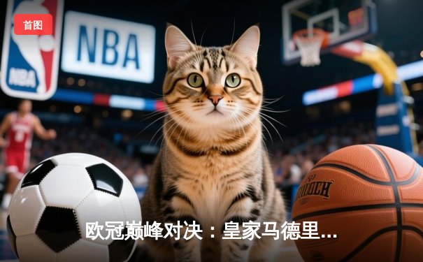 欧冠巅峰对决：皇家马德里3-1力克拜仁慕尼黑，维尼修斯双响闪耀伯纳乌