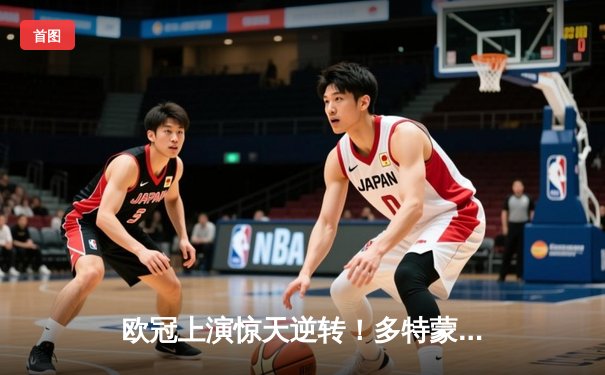 欧冠上演惊天逆转！多特蒙德连扳三球淘汰巴黎圣日耳曼