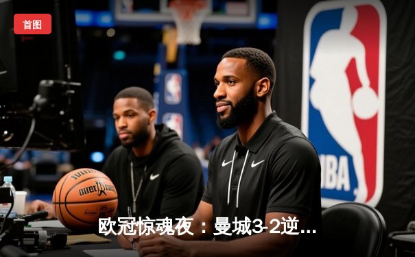 欧冠惊魂夜：曼城3-2逆转拜仁，哈兰德双响锁定四强席位