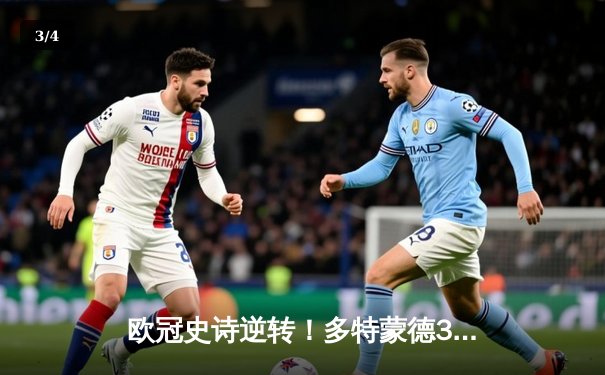 欧冠史诗逆转！多特蒙德3-2绝杀巴黎，哈兰德双响导演奇迹之夜 - 3